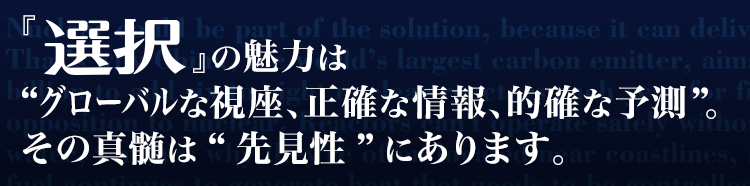 『選択』の魅力は「グローバルな視座、正確な情報、的確な予測」。その真髄は“先見性”にあります。